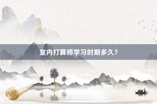 室内打算师学习时期多久?