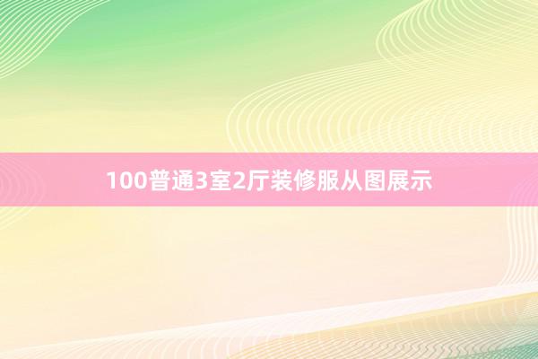 100普通3室2厅装修服从图展示