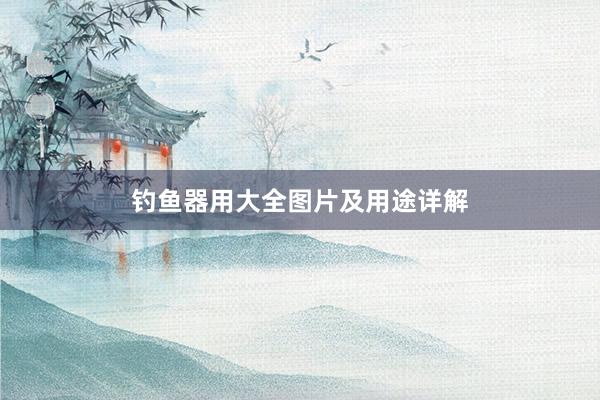 钓鱼器用大全图片及用途详解